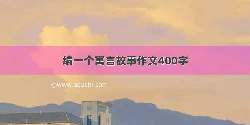 编一个寓言故事作文400字