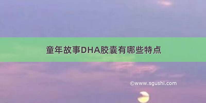 童年故事DHA胶囊有哪些特点