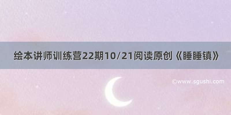 绘本讲师训练营22期10/21阅读原创《睡睡镇》