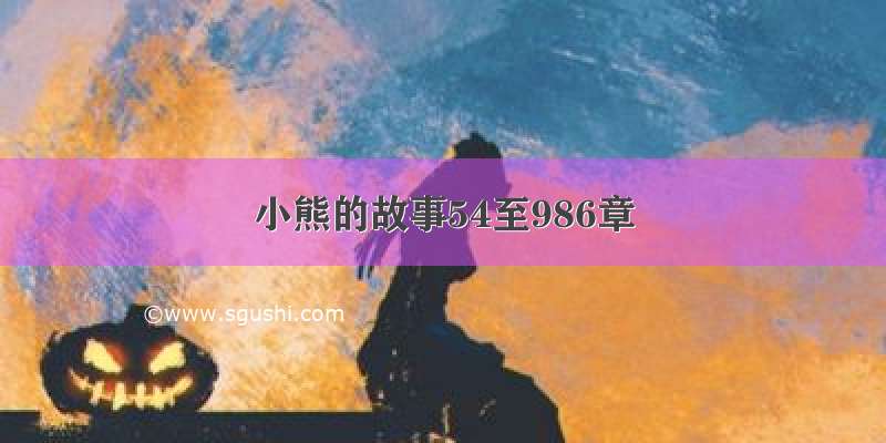 小熊的故事54至986章