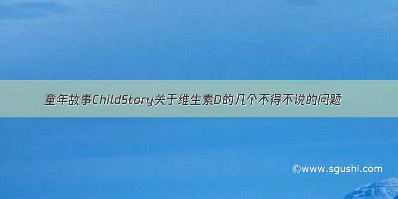 童年故事ChildStory关于维生素D的几个不得不说的问题