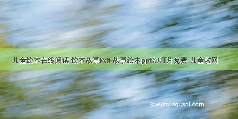 儿童绘本在线阅读 绘本故事Pdf 故事绘本ppt幻灯片免费 儿童啦网