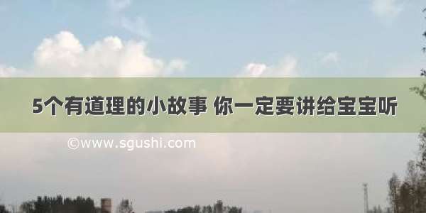 5个有道理的小故事 你一定要讲给宝宝听