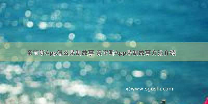 亲宝听App怎么录制故事 亲宝听App录制故事方法介绍