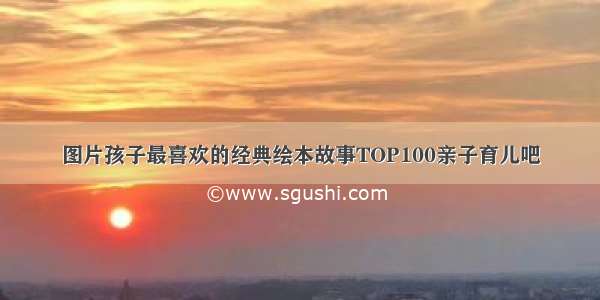 图片孩子最喜欢的经典绘本故事TOP100亲子育儿吧