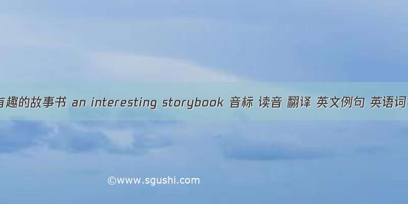 一本有趣的故事书 an interesting storybook 音标 读音 翻译 英文例句 英语词典