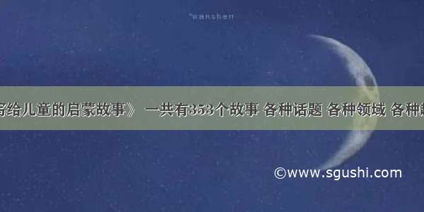 《写给儿童的启蒙故事》 一共有353个故事 各种话题 各种领域 各种趣味！