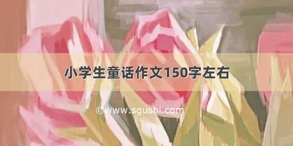 小学生童话作文150字左右