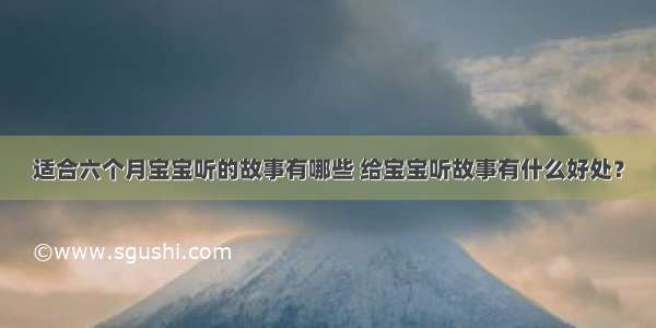 适合六个月宝宝听的故事有哪些 给宝宝听故事有什么好处？