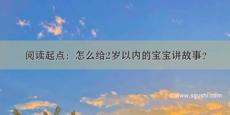 阅读起点：怎么给2岁以内的宝宝讲故事？