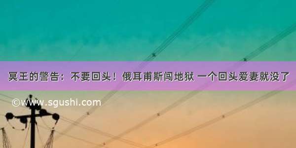 冥王的警告：不要回头！俄耳甫斯闯地狱 一个回头爱妻就没了