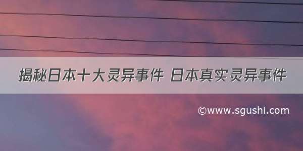 揭秘日本十大灵异事件 日本真实灵异事件