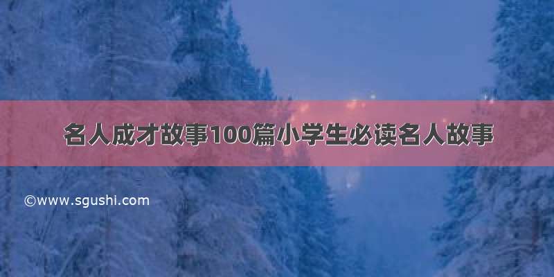 名人成才故事100篇小学生必读名人故事