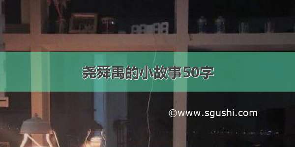 尧舜禹的小故事50字