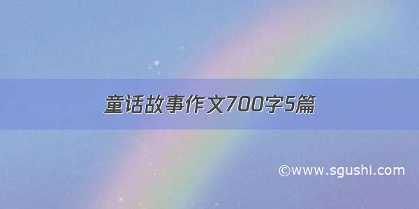 童话故事作文700字5篇