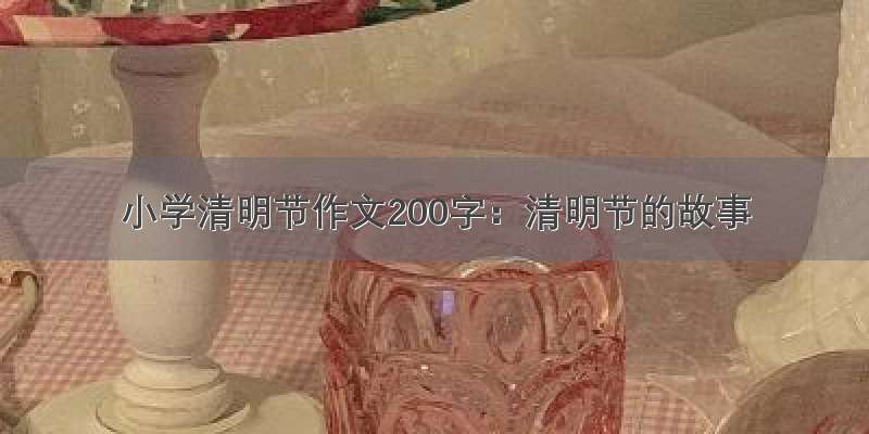 小学清明节作文200字：清明节的故事