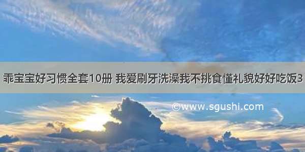 乖宝宝好习惯全套10册 我爱刷牙洗澡我不挑食懂礼貌好好吃饭3