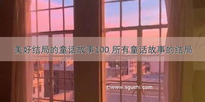 美好结局的童话故事100 所有童话故事的结局