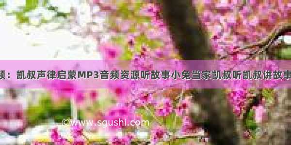 MP3全集音频：凯叔声律启蒙MP3音频资源听故事小兔当家凯叔听凯叔讲故事黑猫警长6集