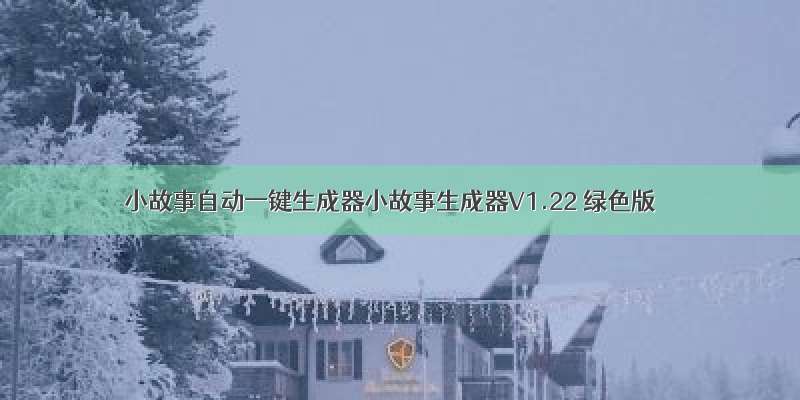 小故事自动一键生成器小故事生成器V1.22 绿色版