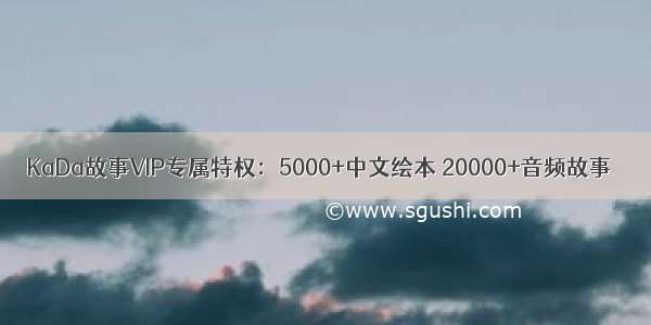 KaDa故事VIP专属特权：5000+中文绘本 20000+音频故事