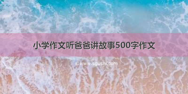 小学作文听爸爸讲故事500字作文