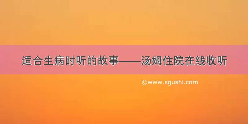 适合生病时听的故事——汤姆住院在线收听