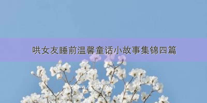 哄女友睡前温馨童话小故事集锦四篇