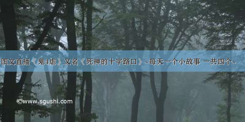 图文直播《鬼4虐》又名《死神的十字路口》~每天一个小故事 一共四个~