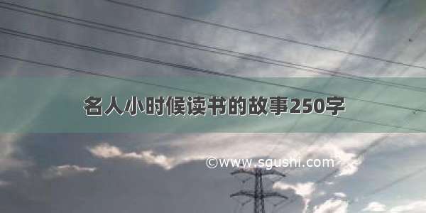 名人小时候读书的故事250字