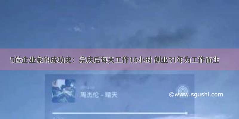 5位企业家的成功史：宗庆后每天工作16小时 创业31年为工作而生