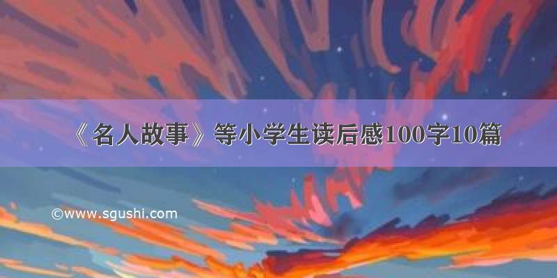 《名人故事》等小学生读后感100字10篇