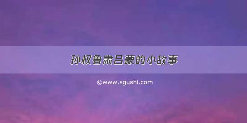 孙权鲁肃吕蒙的小故事