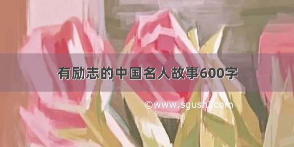 有励志的中国名人故事600字