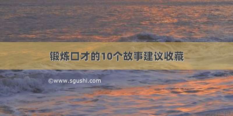 锻炼口才的10个故事建议收藏