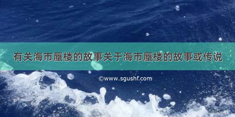 有关海市蜃楼的故事关于海市蜃楼的故事或传说