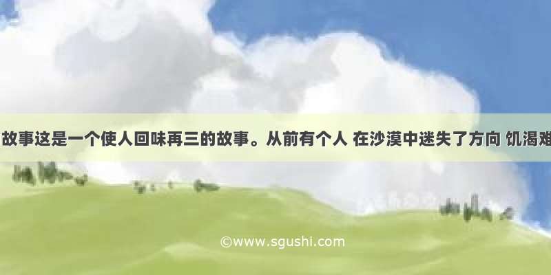 给予的故事这是一个使人回味再三的故事。从前有个人 在沙漠中迷失了方向 饥渴难忍 