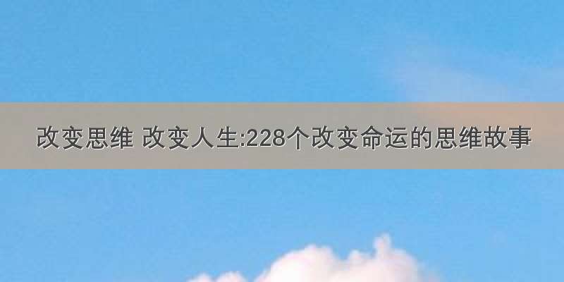 改变思维 改变人生:228个改变命运的思维故事