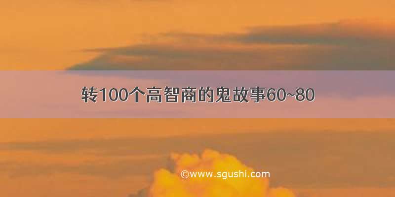 转100个高智商的鬼故事60~80