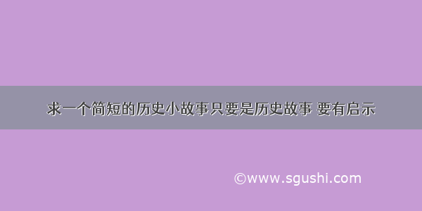 求一个简短的历史小故事只要是历史故事 要有启示