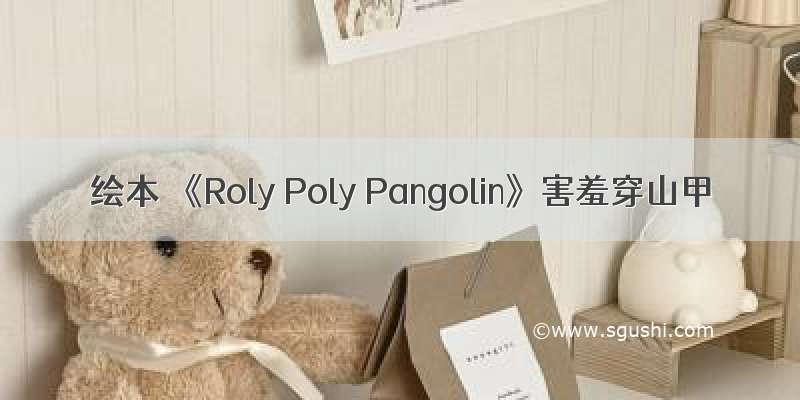 绘本 《Roly Poly Pangolin》害羞穿山甲