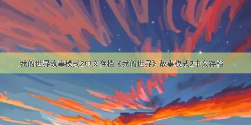 我的世界故事模式2中文存档《我的世界》故事模式2中文存档