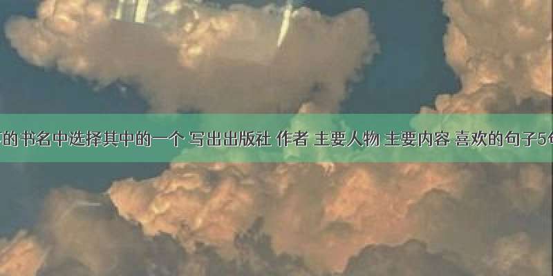 以下的书名中选择其中的一个 写出出版社 作者 主要人物 主要内容 喜欢的句子5句