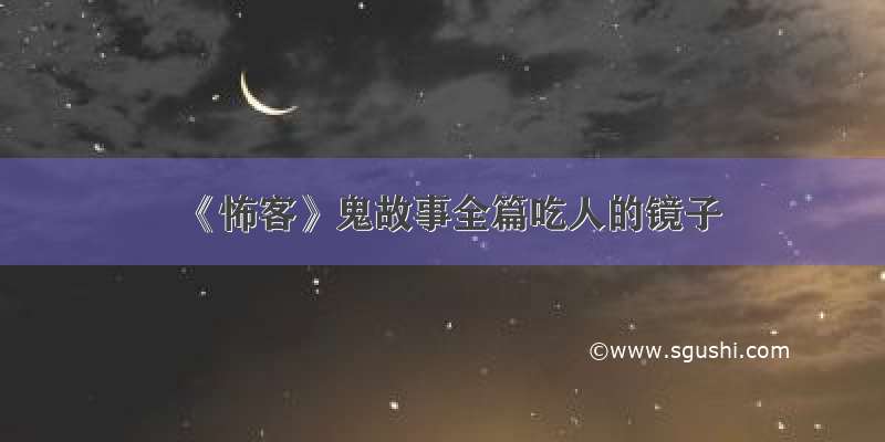 《怖客》鬼故事全篇吃人的镜子