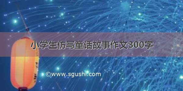 小学生仿写童话故事作文300字