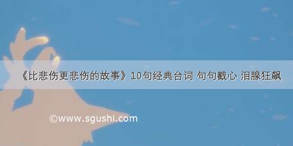 《比悲伤更悲伤的故事》10句经典台词 句句戳心 泪腺狂飙