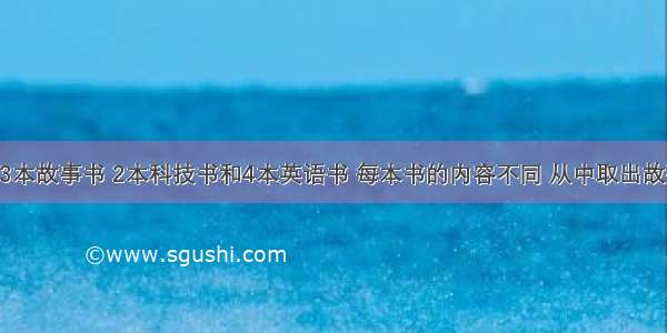 书架上有3本故事书 2本科技书和4本英语书 每本书的内容不同 从中取出故事书 科技