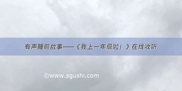 有声睡前故事——《我上一年级啦！》在线收听