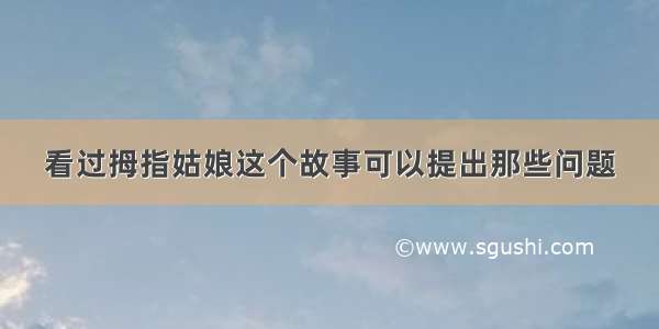 看过拇指姑娘这个故事可以提出那些问题