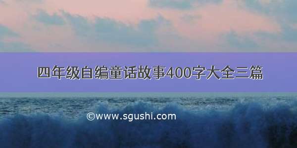 四年级自编童话故事400字大全三篇